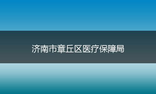 济南市章丘区医疗保障局