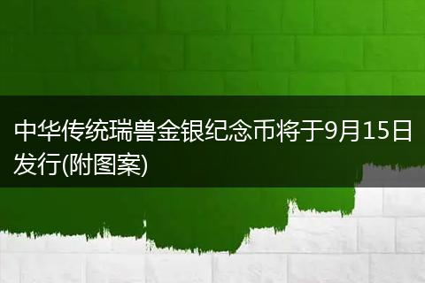 中华传统瑞兽金银纪念币将于9月15日发行(附图案)