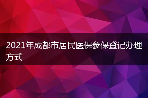 2021年成都市居民医保参保登记办理方式