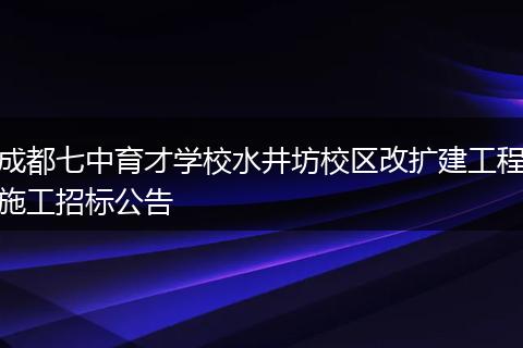 成都七中育才学校水井坊校区改扩建工程施工招标公告