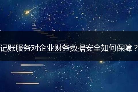 记账服务对企业财务数据安全如何保障?