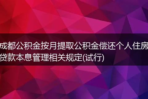 成都公积金按月提取公积金偿还个人住房贷款本息管理相关规定(试行)