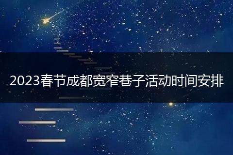 2023春节成都宽窄巷子活动时间安排