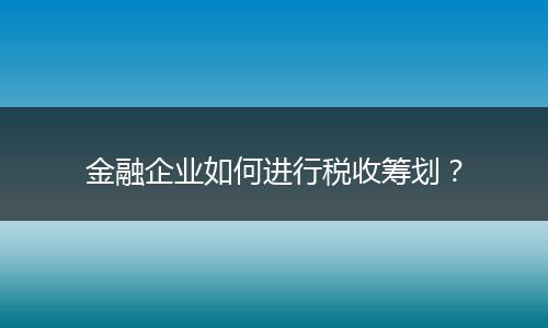 金融企业如何进行税收筹划?