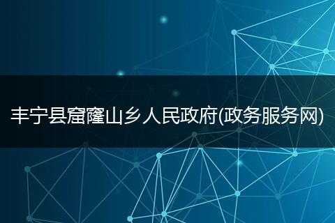 丰宁县窟窿山乡人民政府(政务服务网)