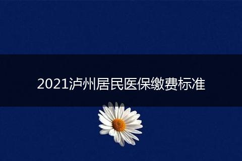 2021泸州居民医保缴费标准