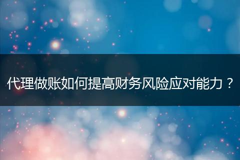 代理做账如何提高财务风险应对能力?
