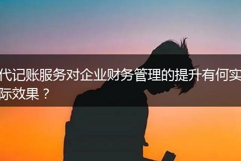 代记账服务对企业财务管理的提升有何实际效果？