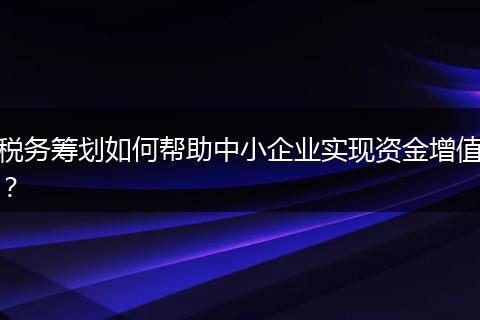 税务筹划如何帮助中小企业实现资金增值?