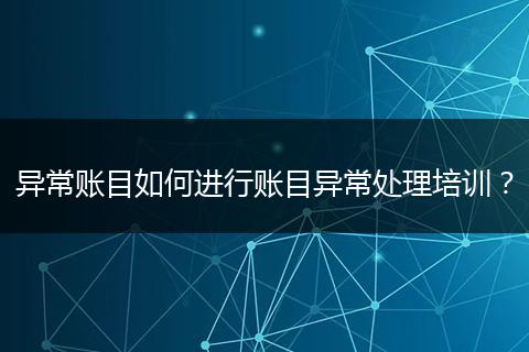异常账目如何进行账目异常处理培训?