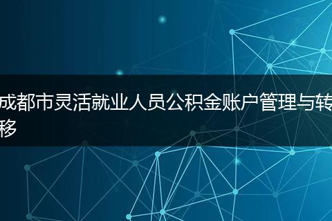 成都市灵活就业人员公积金账户管理与转移