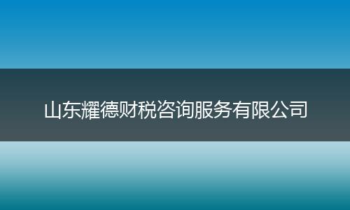山东耀德财税咨询服务有限公司