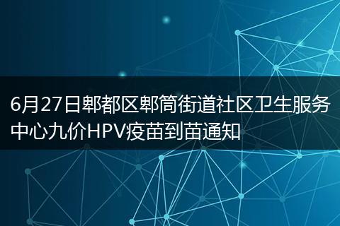 6月27日郫都区郫筒街道社区卫生服务中心九价HPV疫苗到苗通知