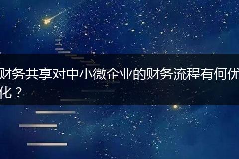 财务共享对中小微企业的财务流程有何优化?
