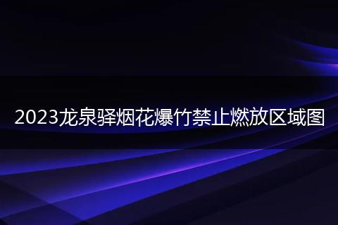 2023龙泉驿烟花爆竹禁止燃放区域图