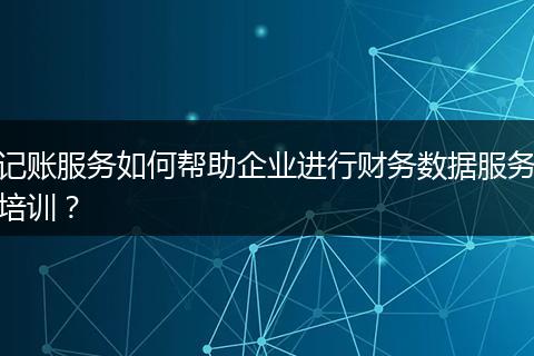 记账服务如何帮助企业进行财务数据服务培训?
