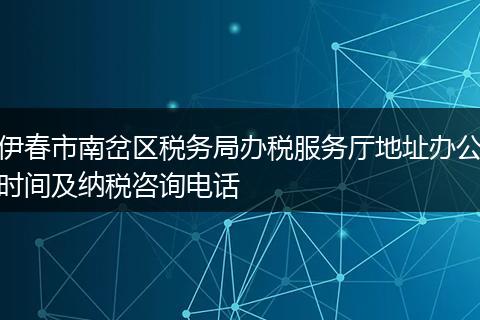 伊春市南岔区税务局办税服务厅地址办公时间及纳税咨询电话
