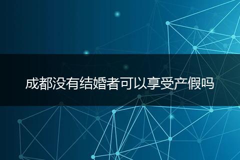 成都没有结婚者可以享受产假吗