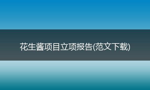 花生酱项目立项报告(范文下载)