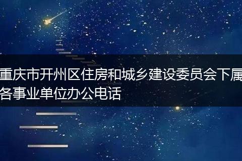 重庆市开州区住房和城乡建设委员会下属各事业单位办公电话