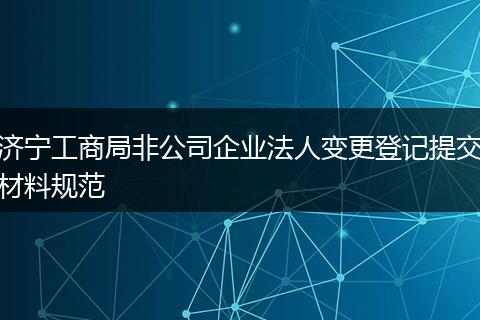 济宁工商局非公司企业法人变更登记提交材料规范