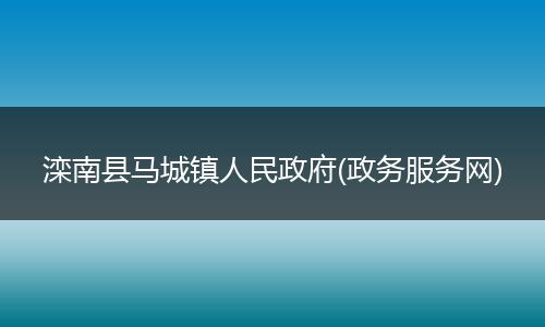 滦南县马城镇人民政府(政务服务网)