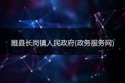 睢县长岗镇人民政府(政务服务网)