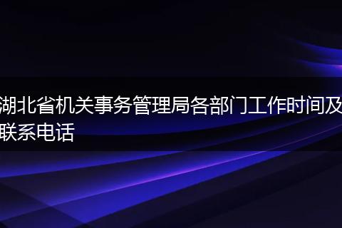 湖北省机关事务管理局各部门工作时间及联系电话