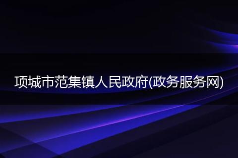 项城市范集镇人民政府(政务服务网)