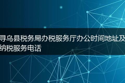 寻乌县税务局办税服务厅办公时间地址及纳税服务电话