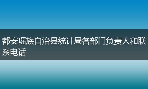 都安瑶族自治县统计局各部门负责人和联系电话
