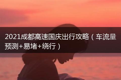 2021成都高速国庆出行攻略(车流量预测+易堵+绕行)