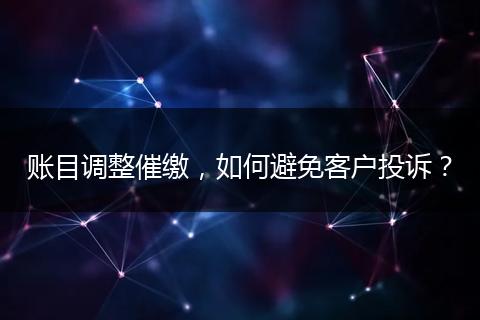 账目调整催缴,如何避免客户投诉?