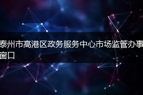 泰州市高港区政务服务中心市场监管办事窗口