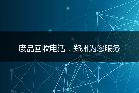 废品回收电话,郑州为您服务