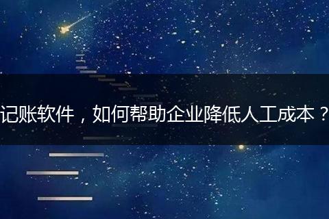 记账软件,如何帮助企业降低人工成本?