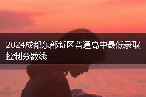 2024成都东部新区普通高中最低录取控制分数线