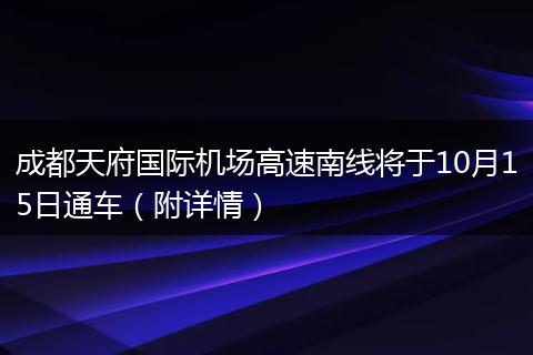 成都天府国际机场高速南线将于10月15日通车(附详情)