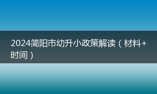 2024简阳市幼升小政策解读(材料+时间)