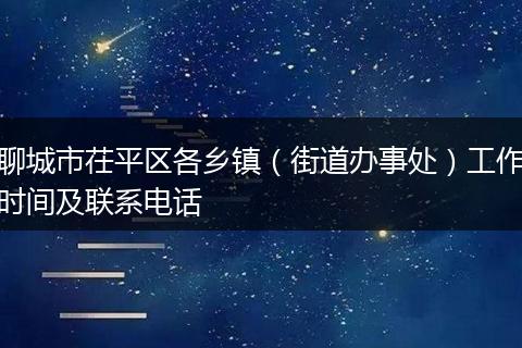 聊城市茌平区各乡镇(街道办事处)工作时间及联系电话