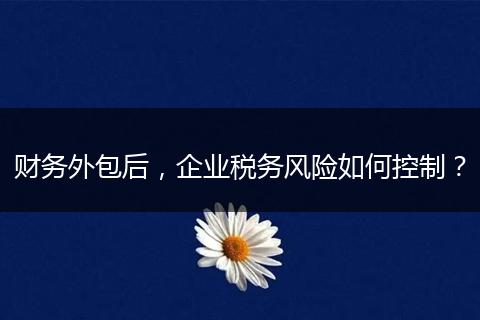 财务外包后,企业税务风险如何控制?