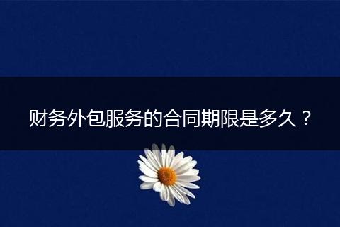 财务外包服务的合同期限是多久?
