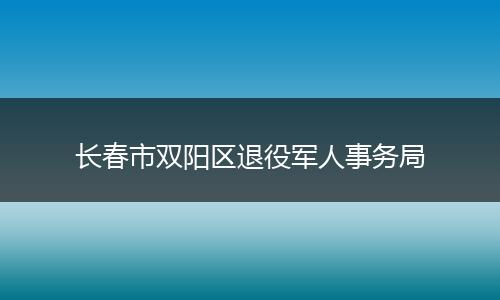 长春市双阳区退役军人事务局