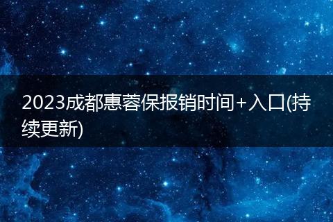 2023成都惠蓉保报销时间+入口(持续更新)
