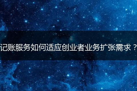记账服务如何适应创业者业务扩张需求?