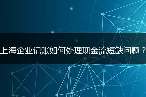 上海企业记账如何处理现金流短缺问题?