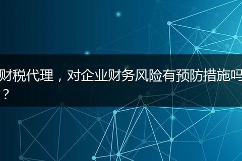 财税代理,对企业财务风险有预防措施吗?