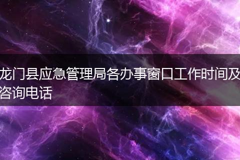 龙门县应急管理局各办事窗口工作时间及咨询电话