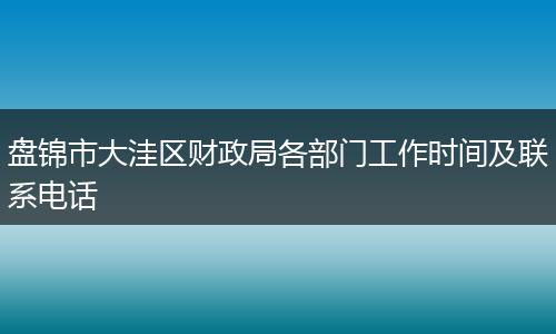 盘锦市大洼区财政局各部门工作时间及联系电话