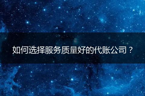 如何选择服务质量好的代账公司?